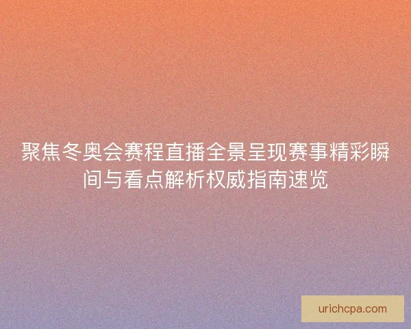 聚焦冬奥会赛程直播全景呈现赛事精彩瞬间与看点解析权威指南速览 聚焦冬奥会赛程直播全景呈现赛事精彩瞬间与看点解析权威指南速览