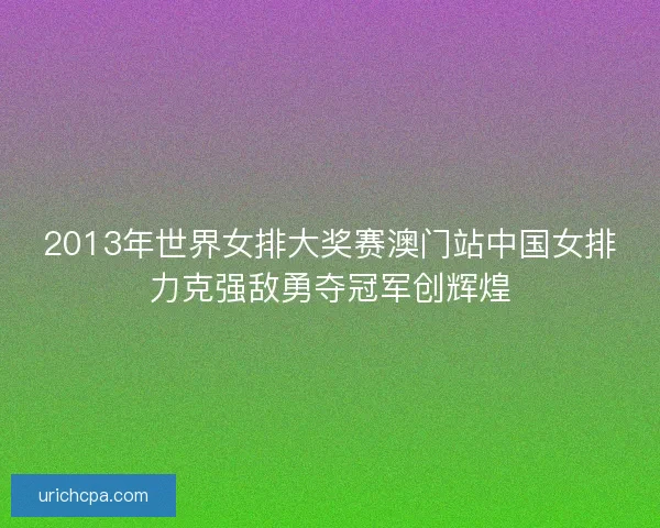 2013年世界女排大奖赛澳门站中国女排力克强敌勇夺冠军创辉煌 2013年世界女排大奖赛澳门站中国女排力克强敌勇夺冠军创辉煌