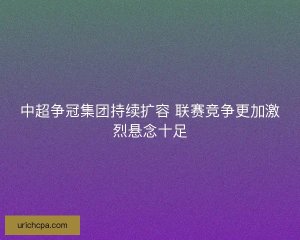 中超争冠集团持续扩容 联赛竞争更加激烈悬念十足