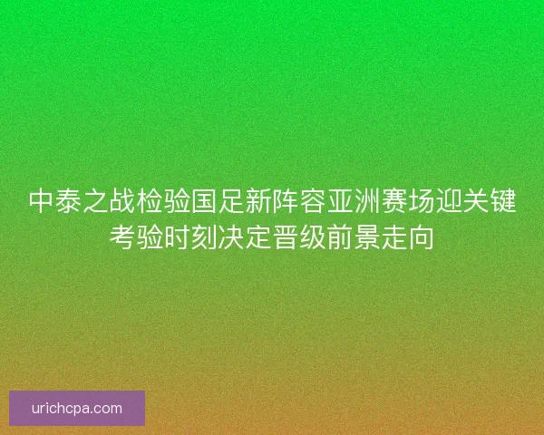 中泰之战检验国足新阵容亚洲赛场迎关键考验时刻决定晋级前景走向