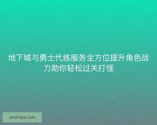 地下城与勇士代练服务全方位提升角色战力助你轻松过关打怪 地下城与勇士代练服务全方位提升角色战力助你轻松过关打怪