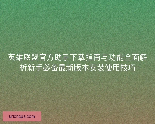 英雄联盟官方助手下载指南与功能全面解析新手必备最新版本安装使用技巧